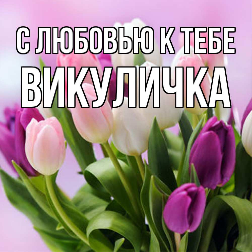 Открытка  с именем. Викуличка, С любовью к тебе  