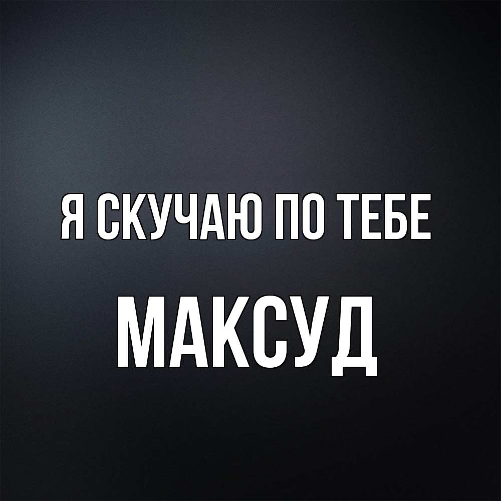 Открытка  с именем. Максуд, Я скучаю по тебе  