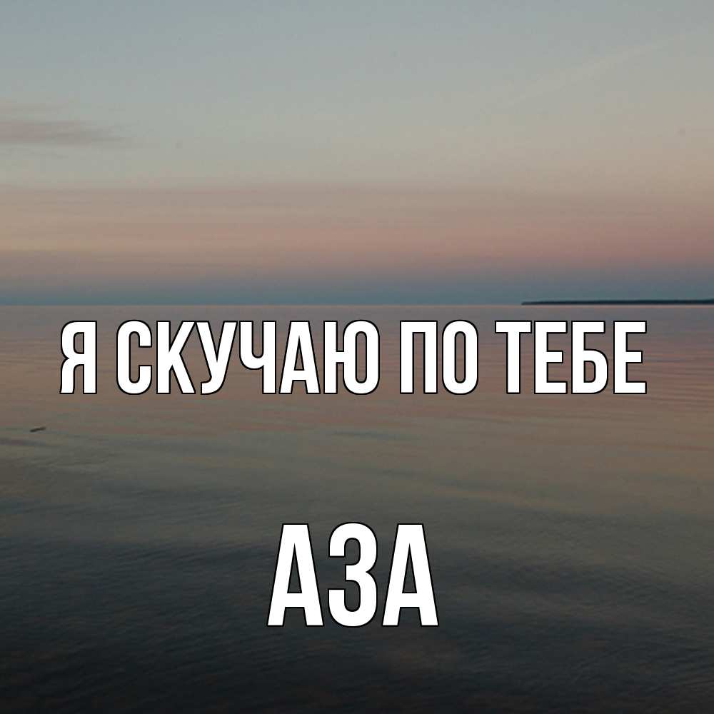 Открытка  с именем. Аза, Я скучаю по тебе  