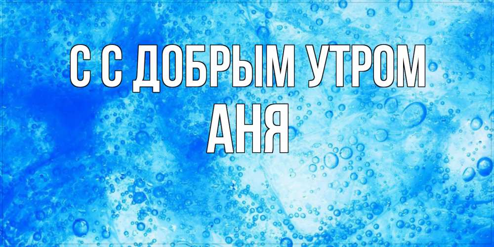 Открытка  с именем. Аня, С добрым утром  