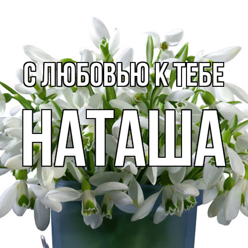 Открытка  с именем. Наташа, С любовью к тебе  