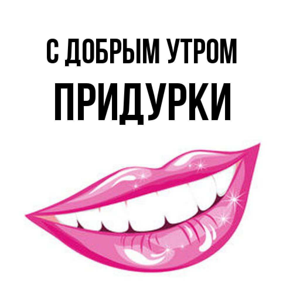 Открытка  с именем. Придурки, С добрым утром  