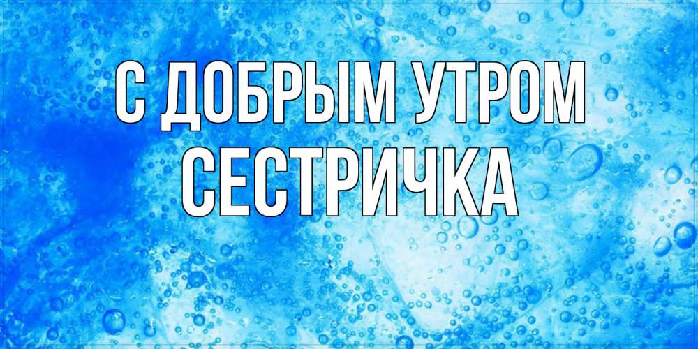 Открытка  с именем. Сестричка, С добрым утром  