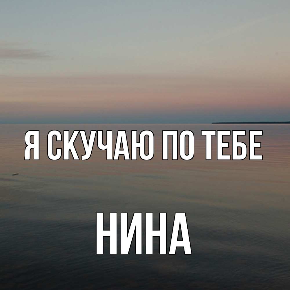 Открытка  с именем. Нина, Я скучаю по тебе  