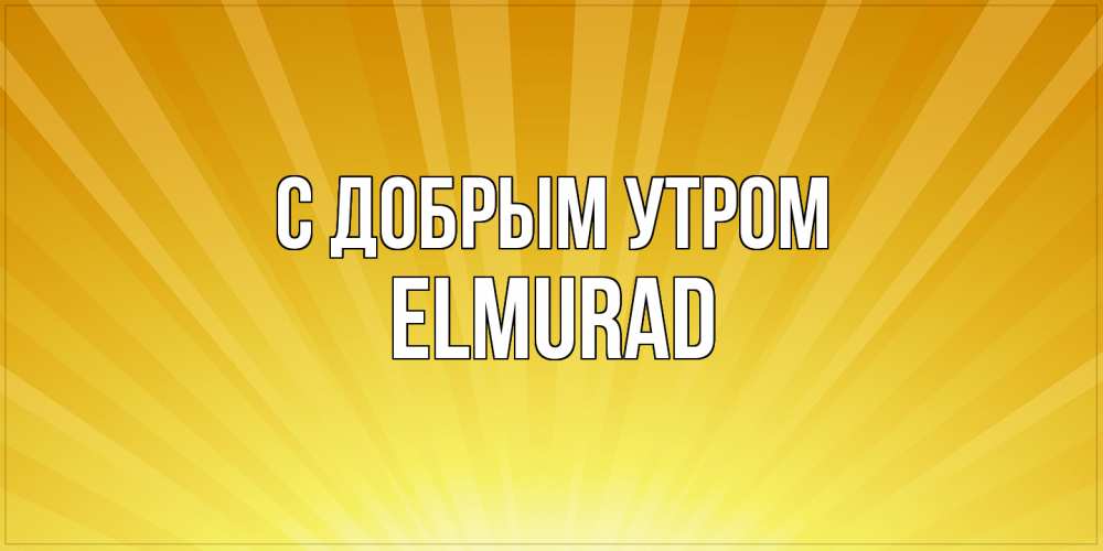 Открытка  с именем. Elmurad, С добрым утром  