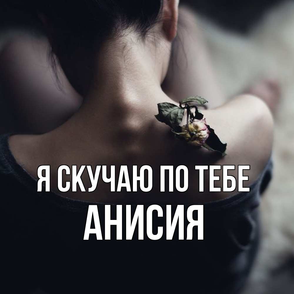 Открытка  с именем. Анисия, Я скучаю по тебе  