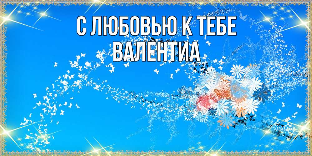 Открытка  с именем. Валентиа, С любовью к тебе  