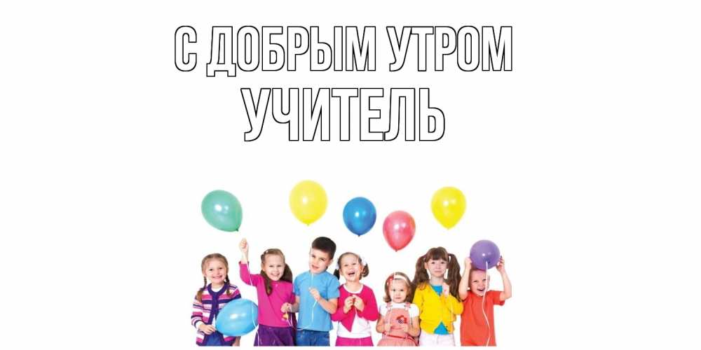 Открытка  с именем. Учитель, С добрым утром  