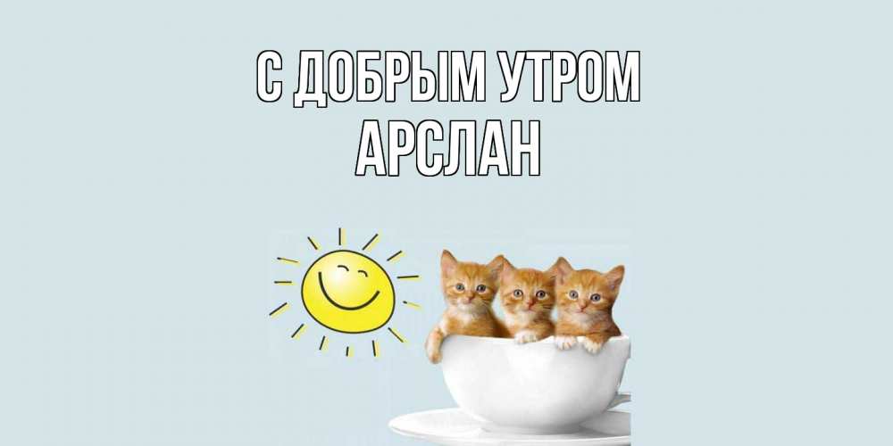 Открытка  с именем. Арслан, С добрым утром  