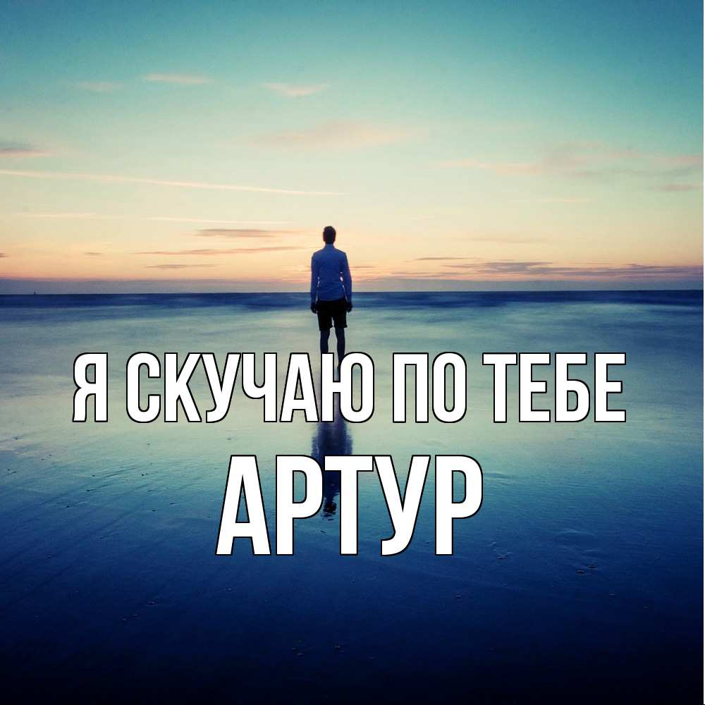 Открытка  с именем. Артур, Я скучаю по тебе  