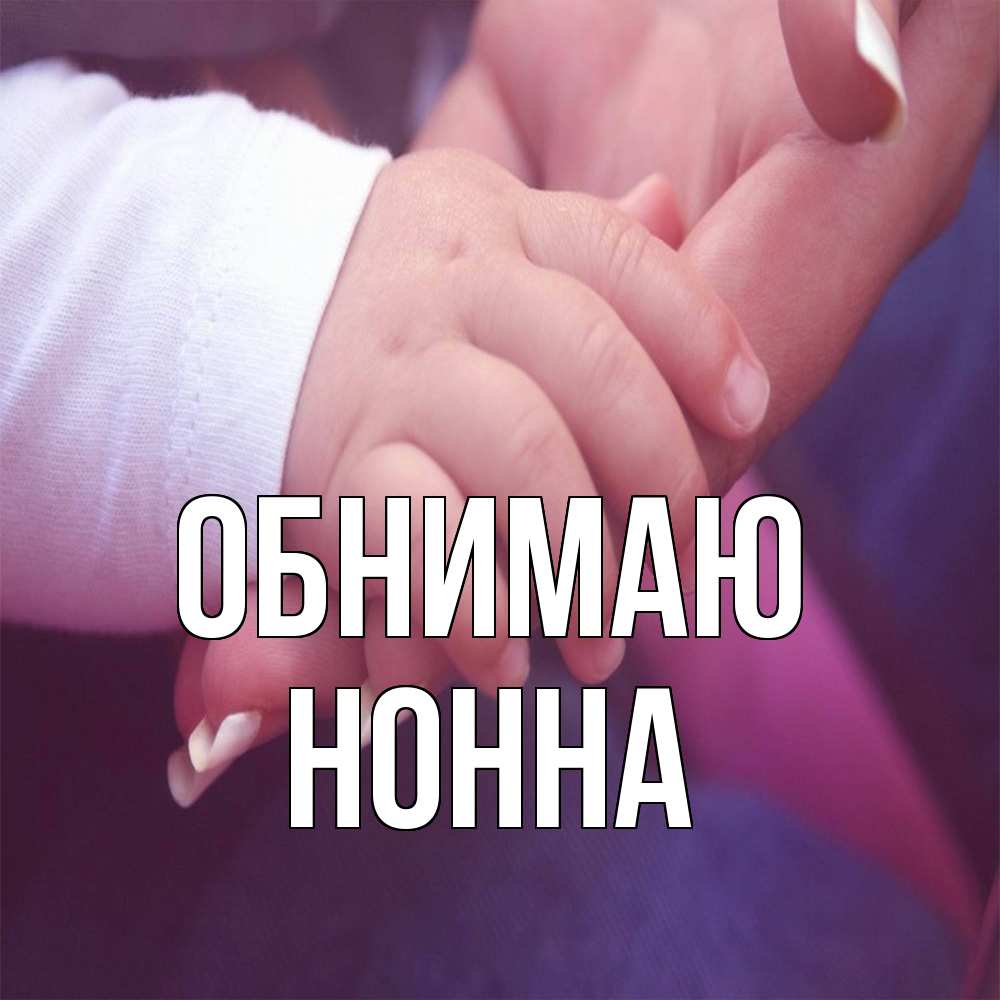 Открытка  с именем. Нонна, Обнимаю  