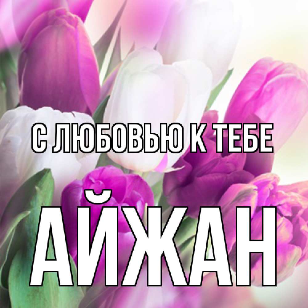 Открытка  с именем. Айжан, С любовью к тебе  