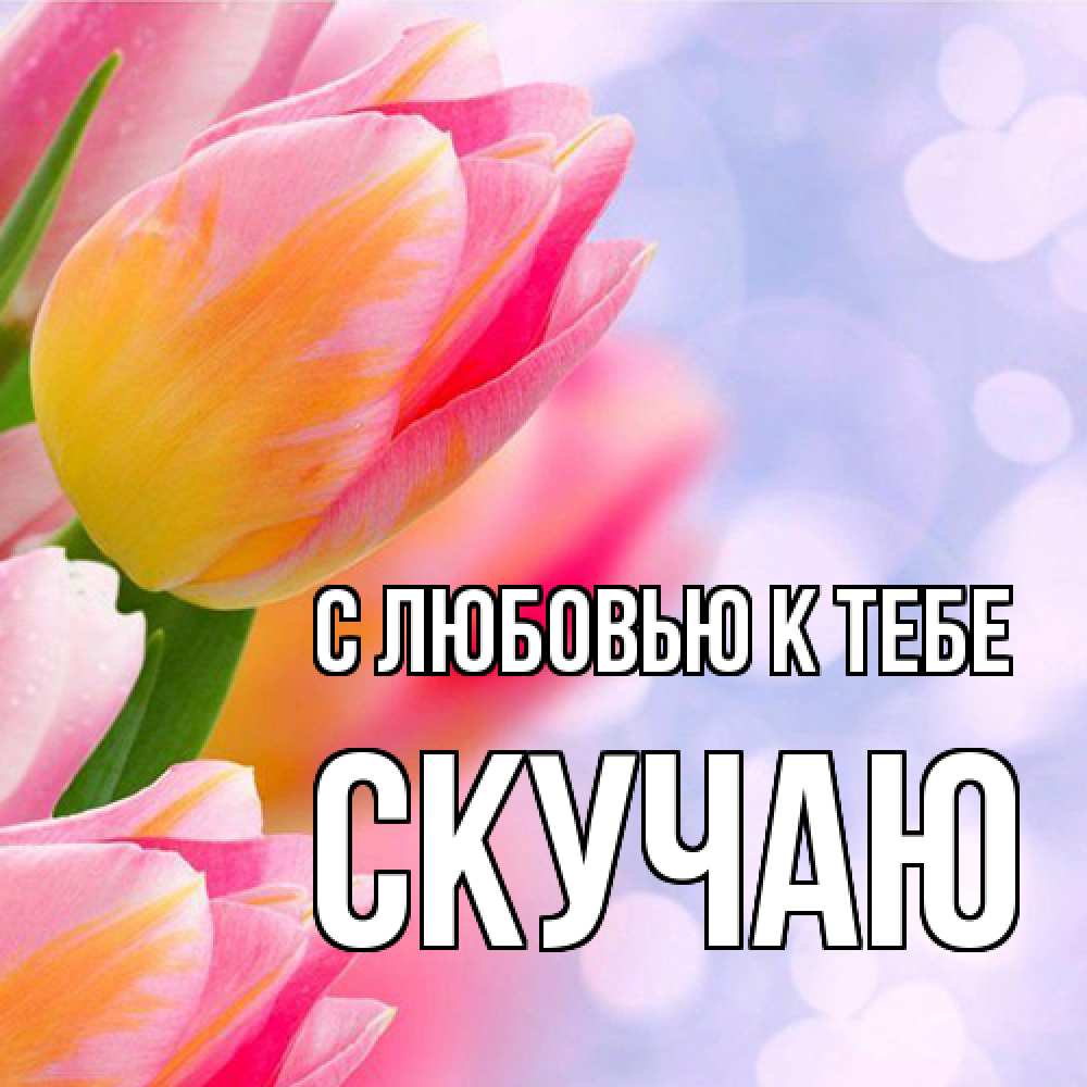 Открытка  с именем. Скучаю, С любовью к тебе  