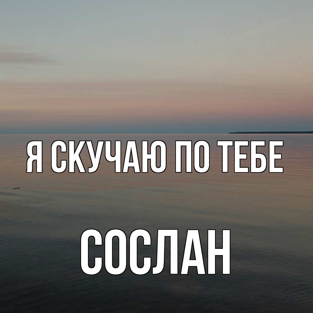 Открытка  с именем. Сослан, Я скучаю по тебе  