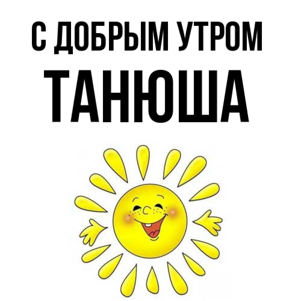 Открытка  с именем. Танюша, С добрым утром  