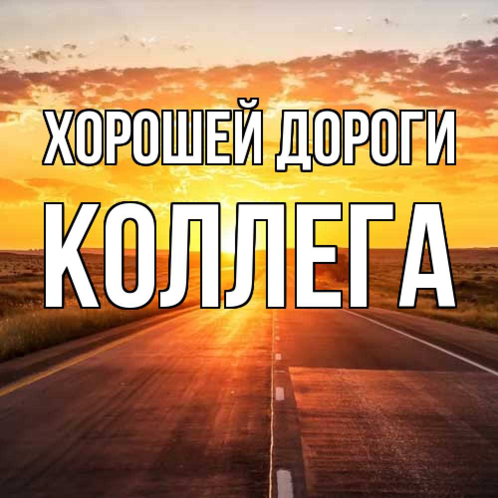 Открытка  с именем. коллега, Хорошей дороги  