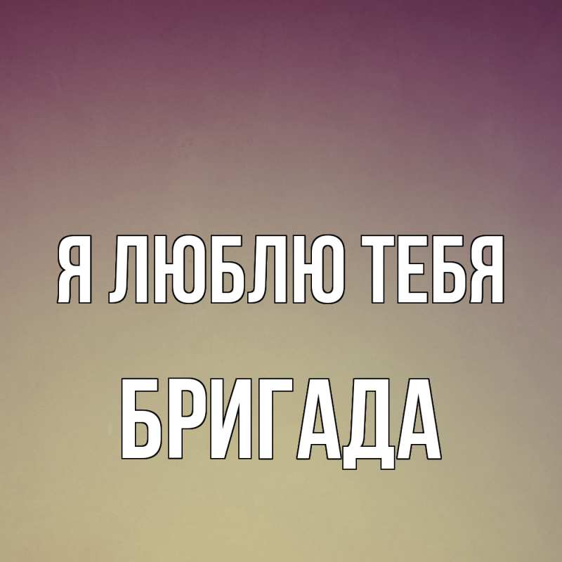 Картинка Я люблю тебя, Бригада
