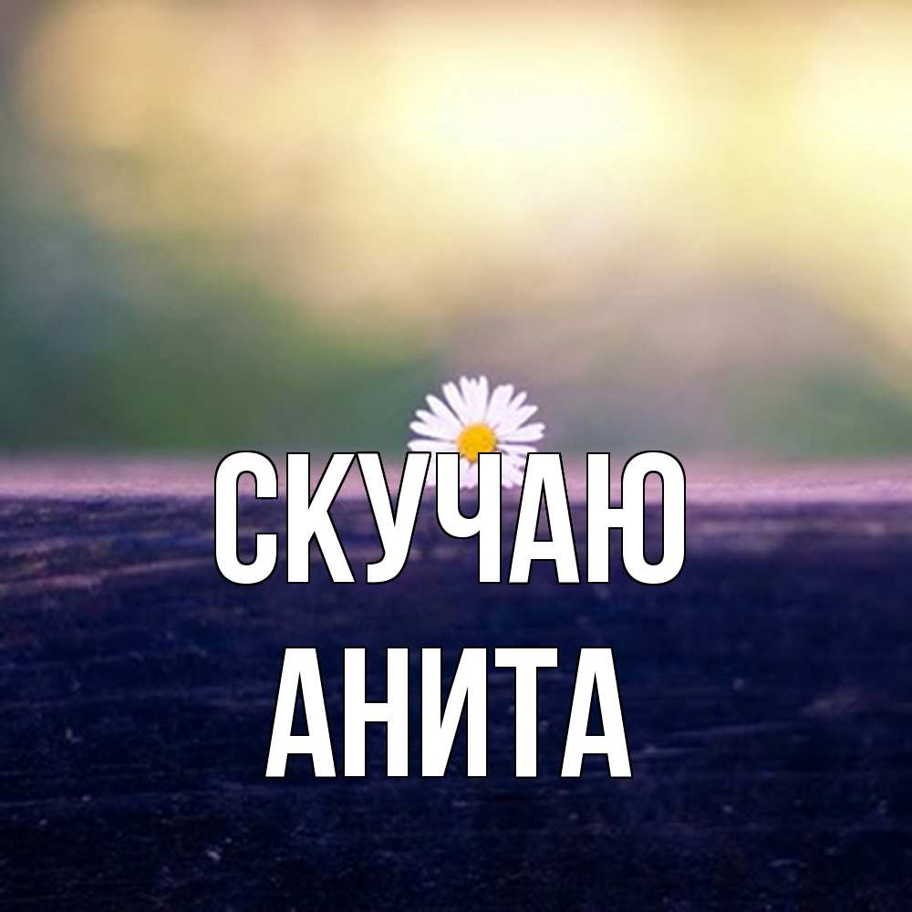 Открытка  с именем. Анита, Скучаю  