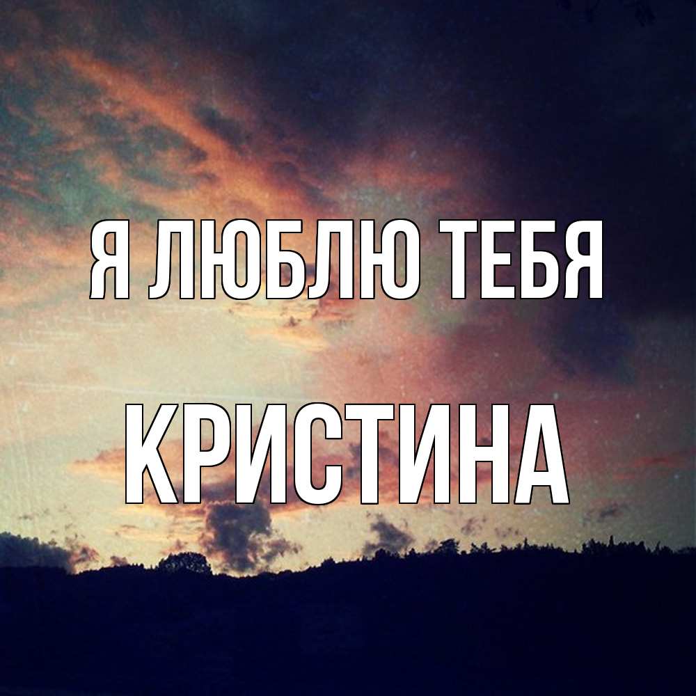 Открытка  с именем. Кристина, Я люблю тебя  