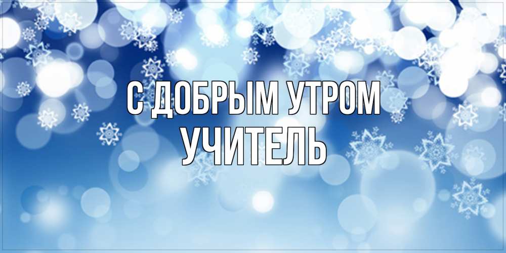 Открытка  с именем. Учитель, С добрым утром  