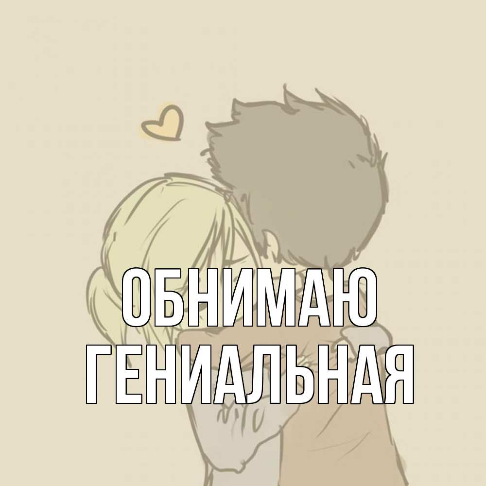 Открытка  с именем. Гениальная, Обнимаю  