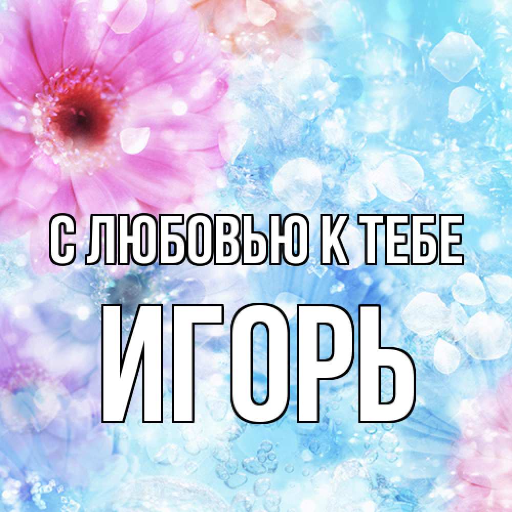 Открытка  с именем. Игорь, С любовью к тебе  
