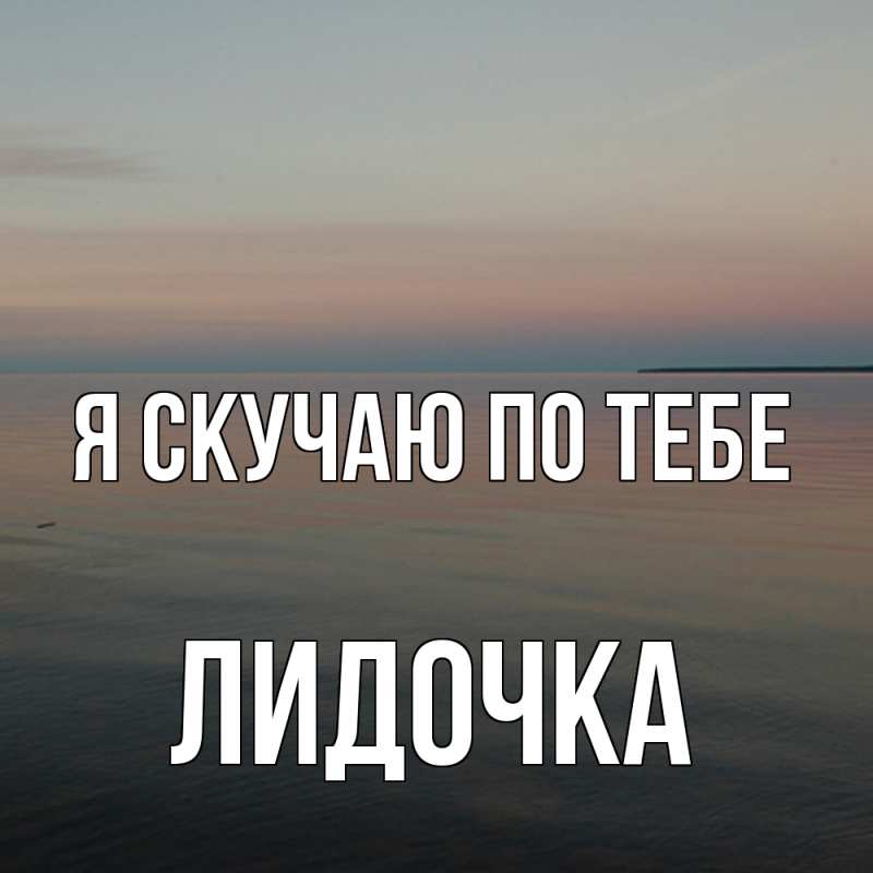 Картинка Я скучаю по тебе, Лидочка