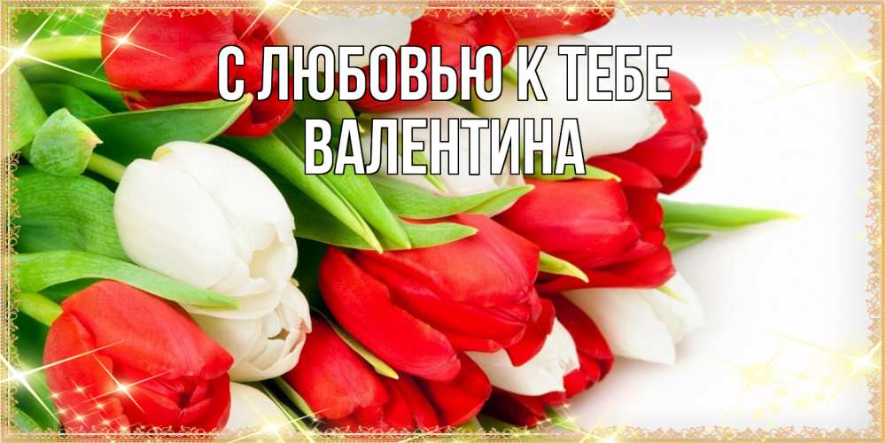 Открытка  с именем. валентина, С любовью к тебе  