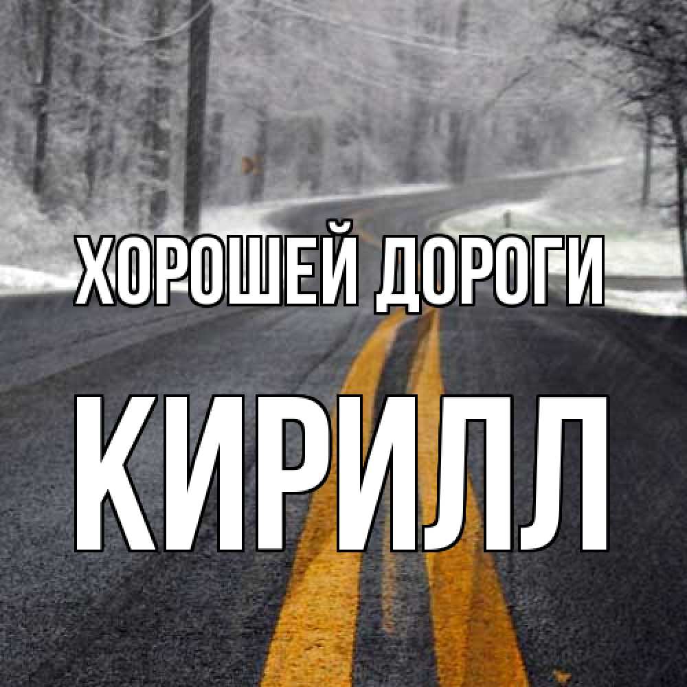 Открытка  с именем. Кирилл, Хорошей дороги  