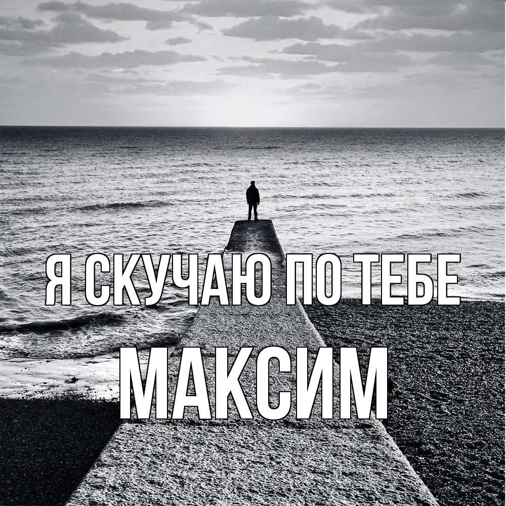 Открытка  с именем. Максим, Я скучаю по тебе  