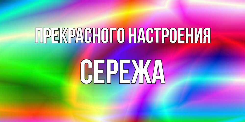 Открытка  с именем. СЕРЕЖа, Прекрасного настроения  