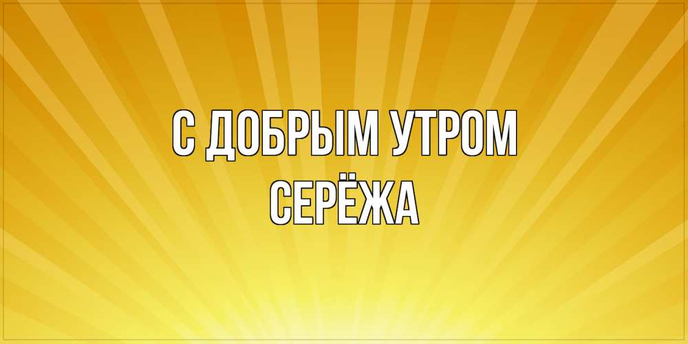 Открытка  с именем. Серёжа, С добрым утром  