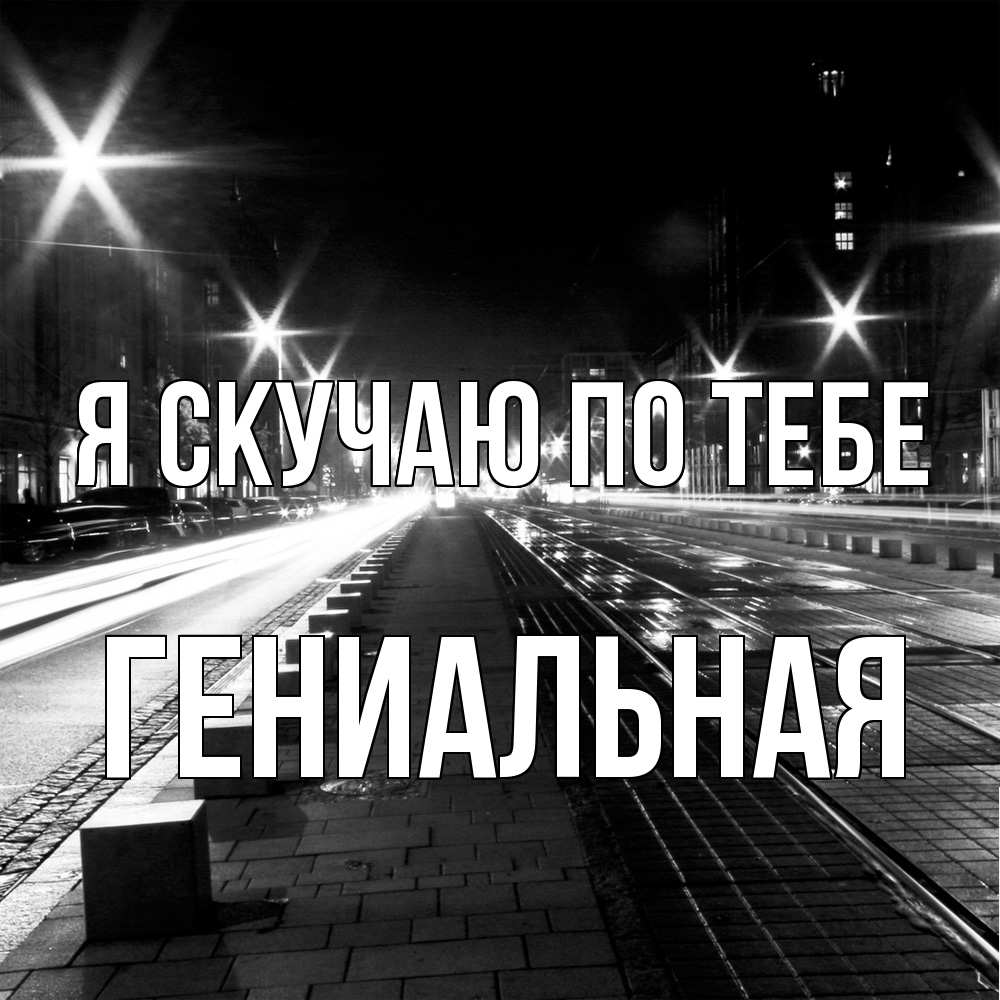 Открытка  с именем. Гениальная, Я скучаю по тебе  