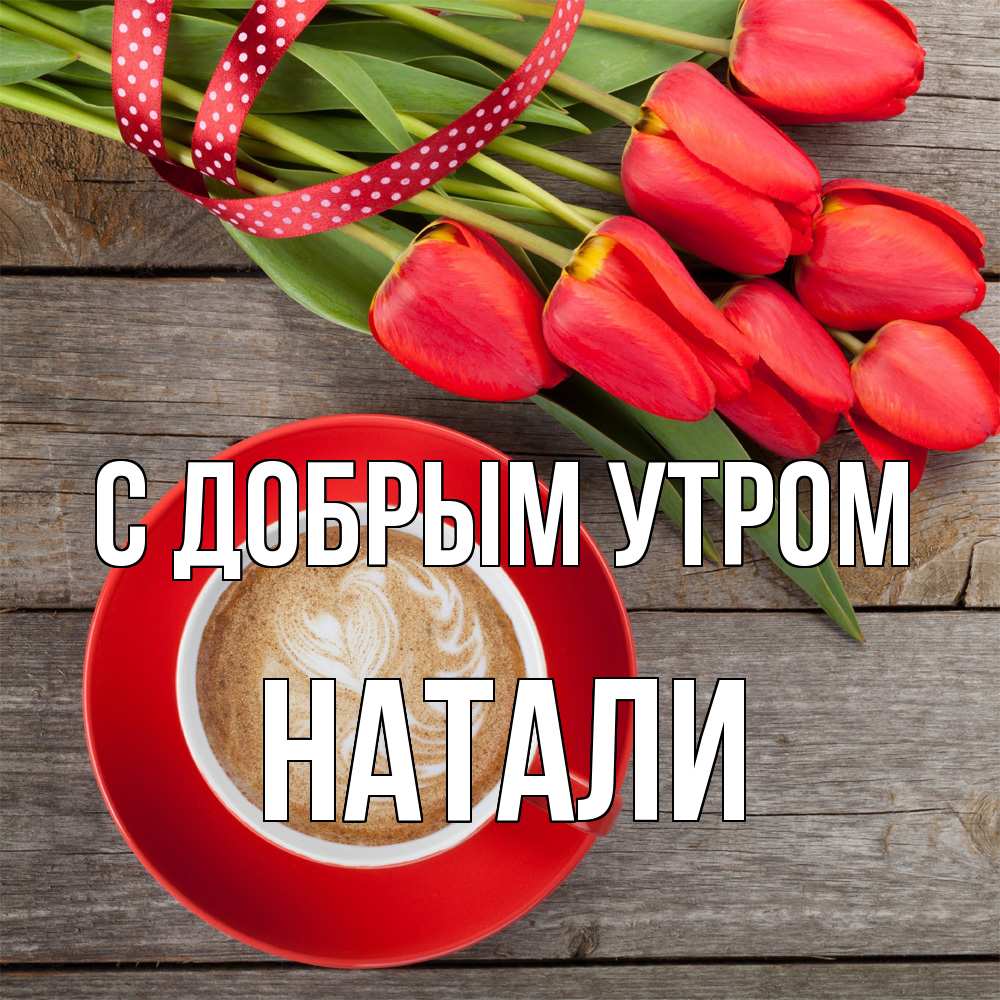 Открытка  с именем. Натали, С добрым утром  
