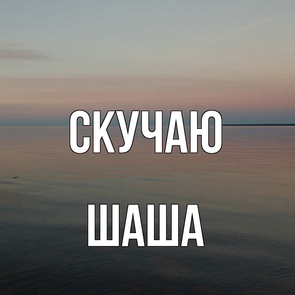 Открытка  с именем. Шаша, Скучаю  