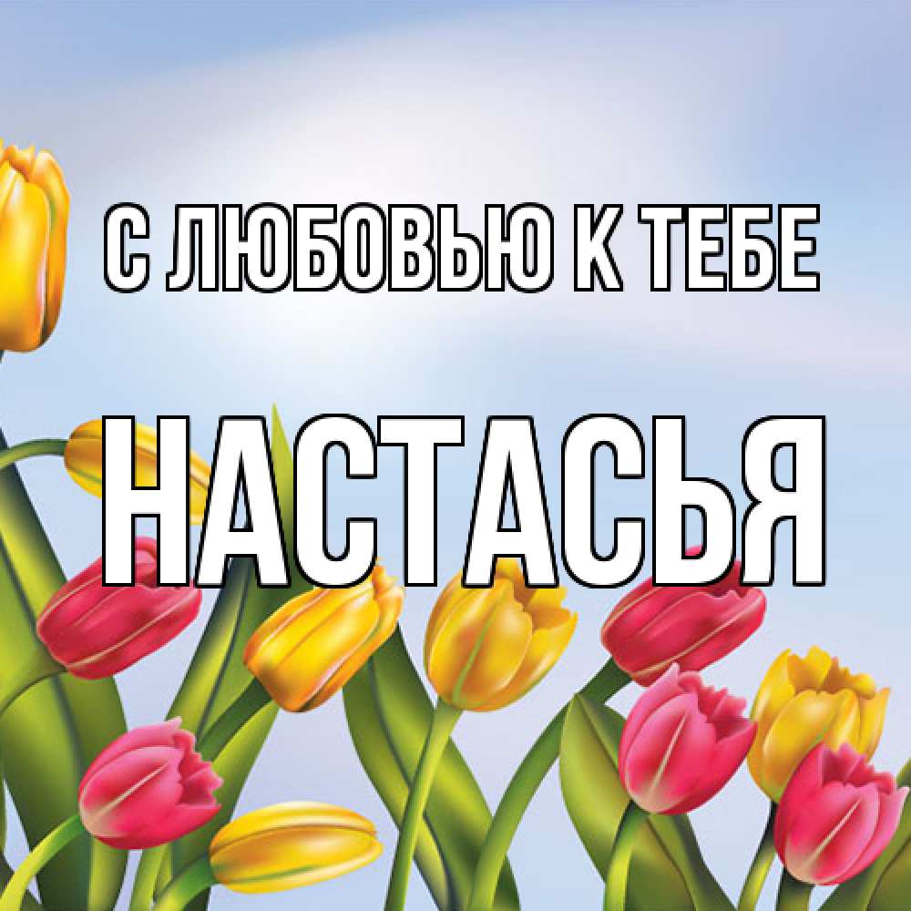 Открытка  с именем. Настасья, С любовью к тебе  