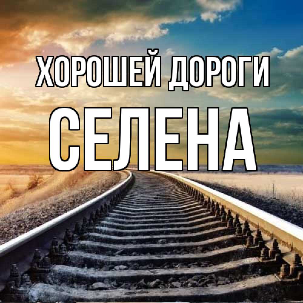 Открытка  с именем. Селена, Хорошей дороги  