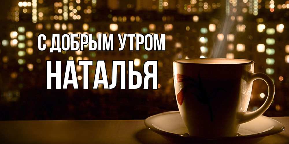 Открытка  с именем. Наталья, С добрым утром  