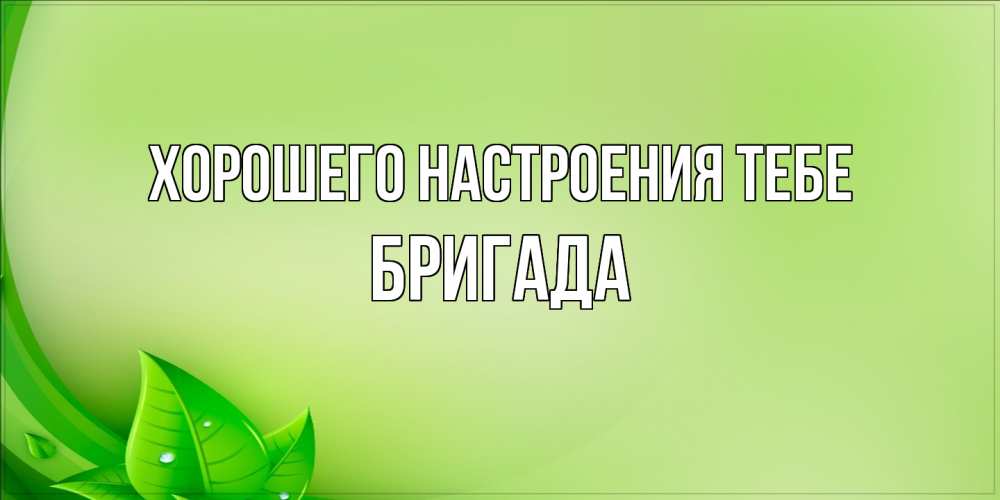 Открытка  с именем. Бригада, Хорошего настроения тебе  