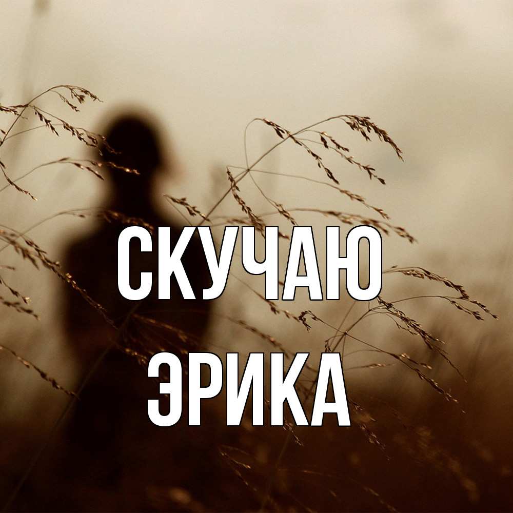 Открытка  с именем. ЭРИКА, Скучаю  