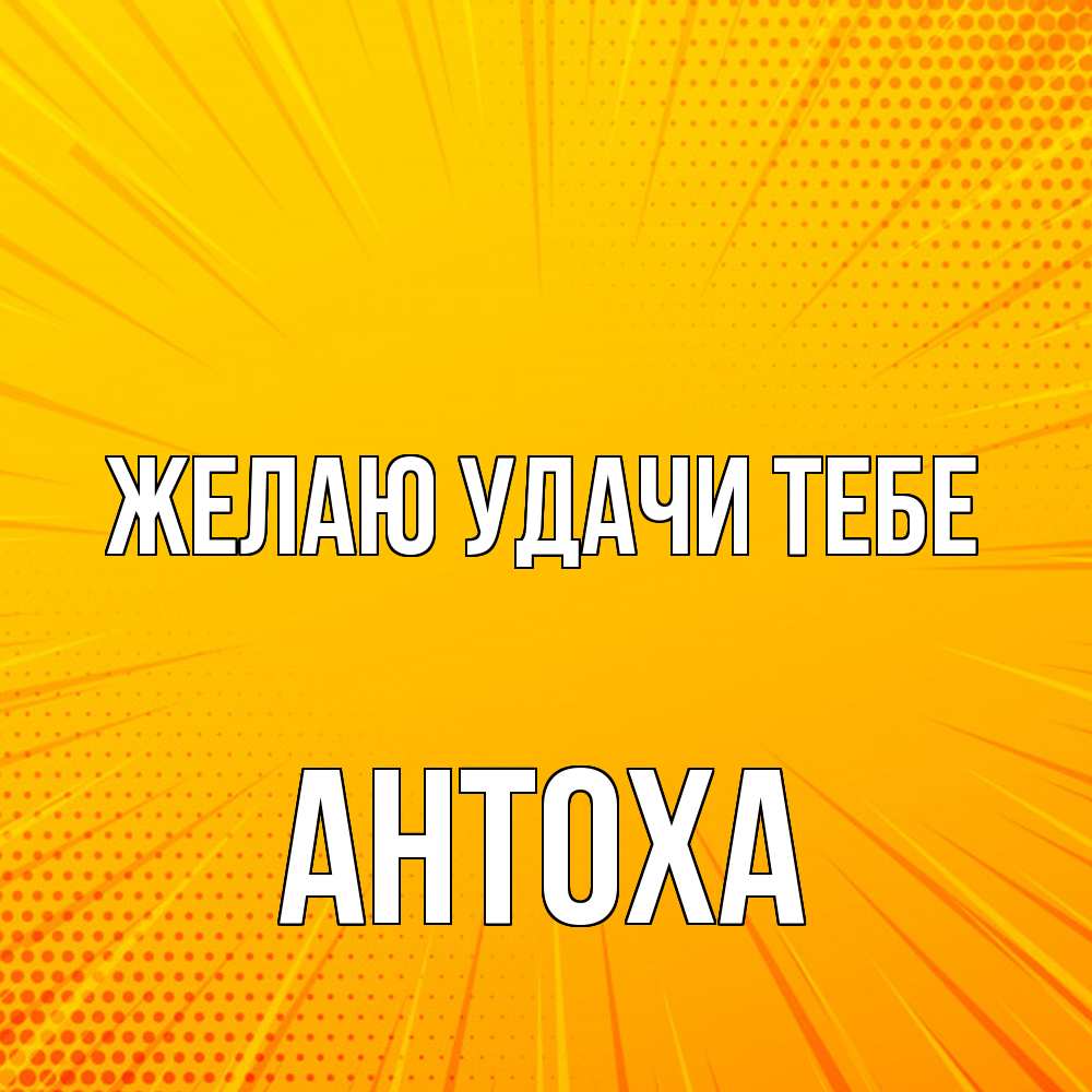 Открытка  с именем. Антоха, Желаю удачи тебе  