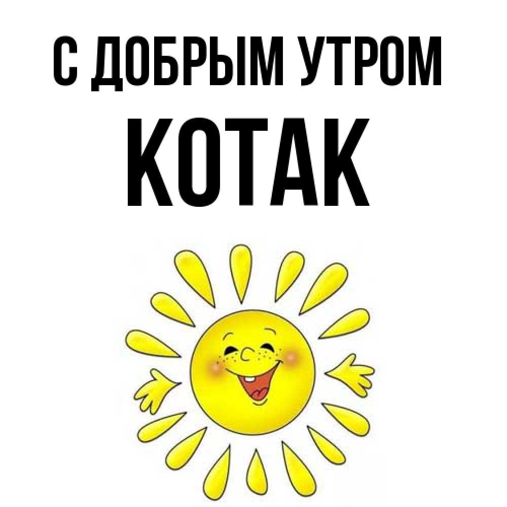 Открытка  с именем. КОТАК, С добрым утром  