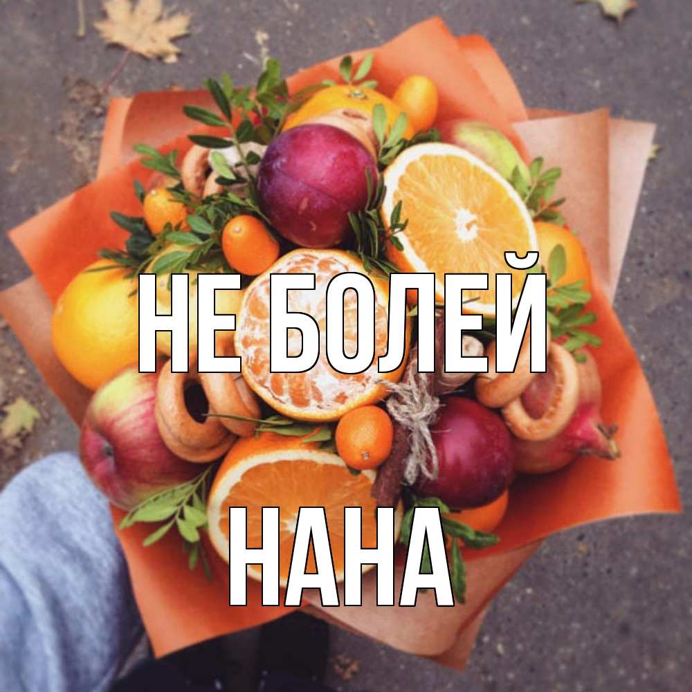 Открытка  с именем. Нана, Не болей  