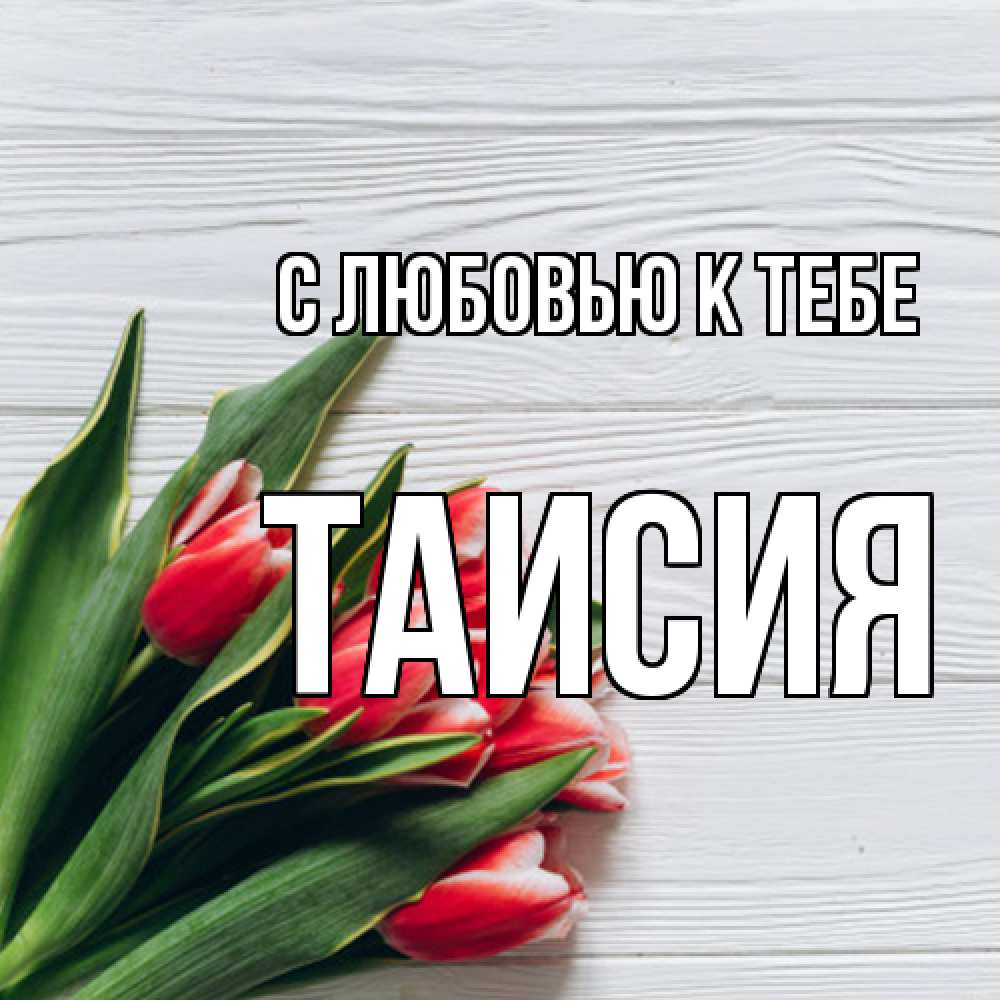 Открытка  с именем. Таисия, С любовью к тебе  