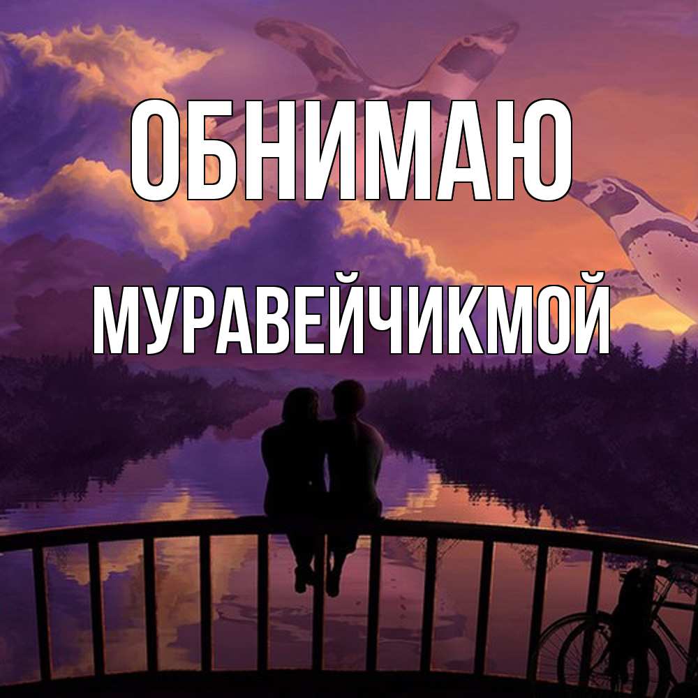 Открытка  с именем. Муравейчикмой, Обнимаю  