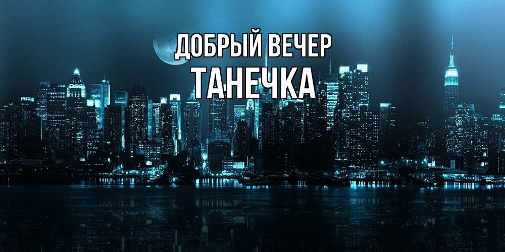 Открытка  с именем. Танечка, Добрый вечер  
