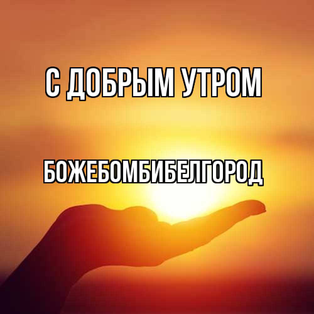 Открытка  с именем. божебомбибелгород, С добрым утром  