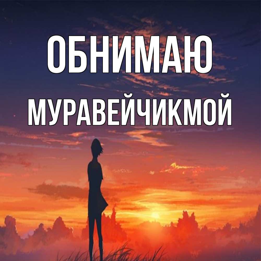 Открытка  с именем. Муравейчикмой, Обнимаю  