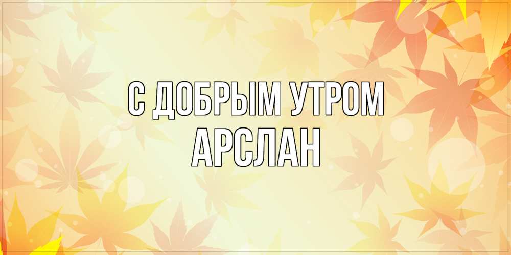 Открытка  с именем. Арслан, С добрым утром  