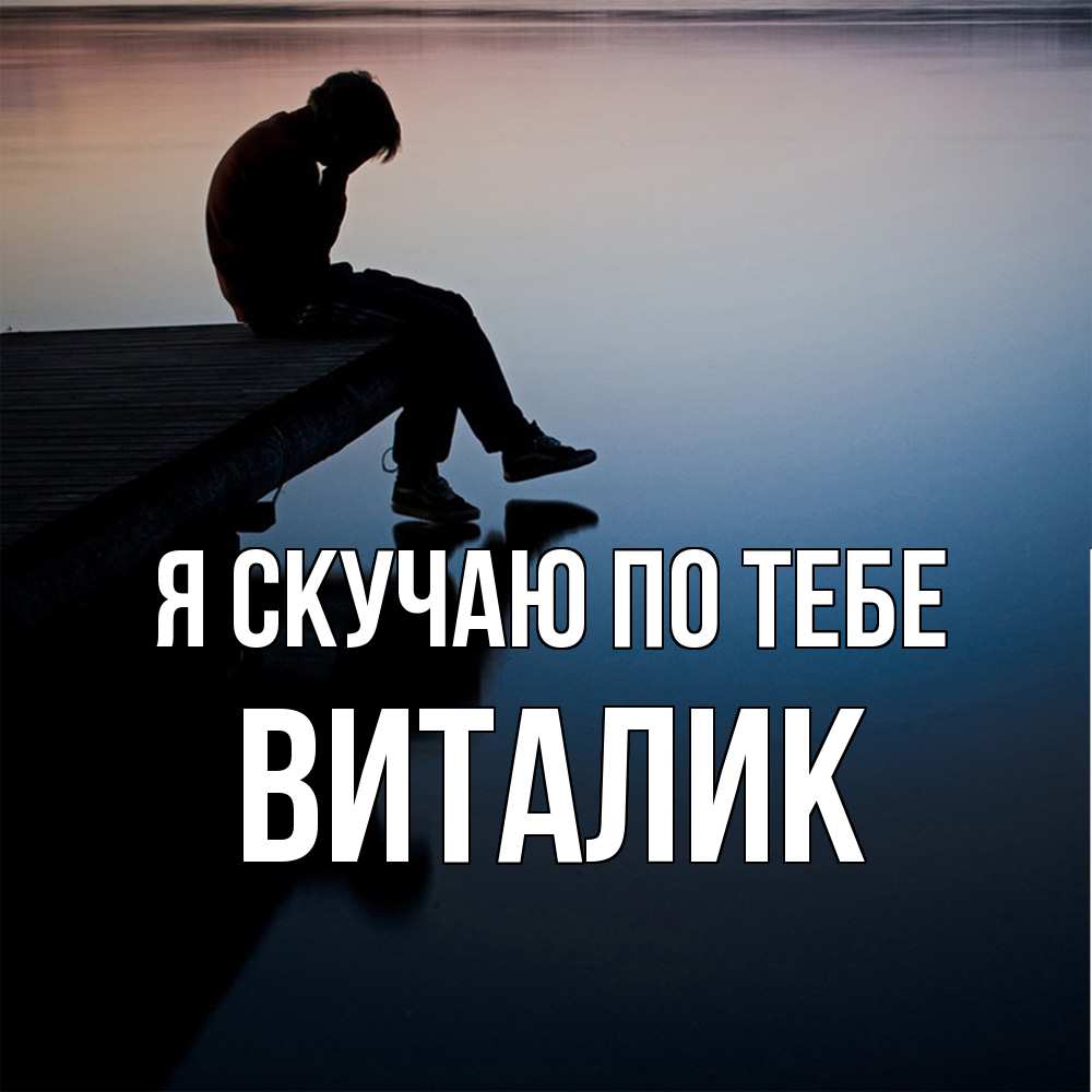 Открытка  с именем. Виталик, Я скучаю по тебе  